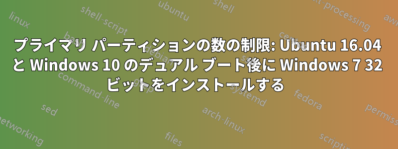 プライマリ パーティションの数の制限: Ubuntu 16.04 と Windows 10 のデュアル ブート後に Windows 7 32 ビットをインストールする 