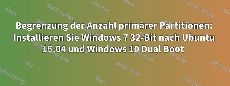 Begrenzung der Anzahl primärer Partitionen: Installieren Sie Windows 7 32-Bit nach Ubuntu 16.04 und Windows 10 Dual Boot 