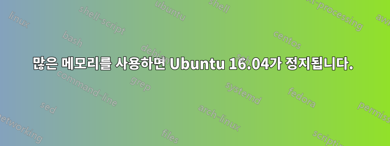 많은 메모리를 사용하면 Ubuntu 16.04가 정지됩니다.