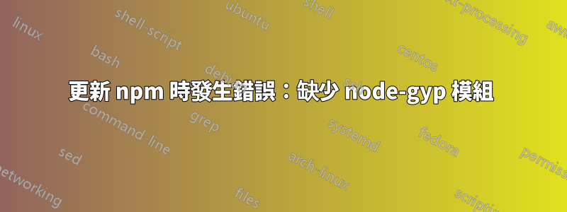 更新 npm 時發生錯誤：缺少 node-gyp 模組