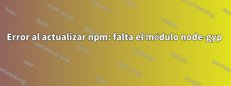 Error al actualizar npm: falta el módulo node-gyp