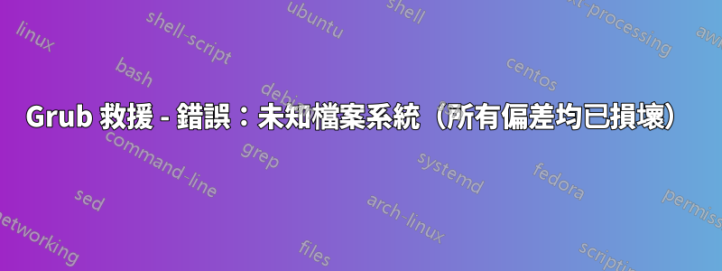 Grub 救援 - 錯誤：未知檔案系統（所有偏差均已損壞）