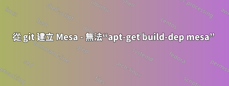 從 git 建立 Mesa - 無法“apt-get build-dep mesa”