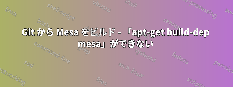 Git から Mesa をビルド - 「apt-get build-dep mesa」ができない