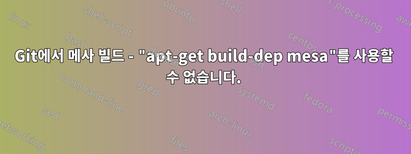 Git에서 메사 빌드 - "apt-get build-dep mesa"를 사용할 수 없습니다.