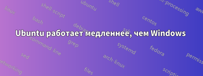 Ubuntu работает медленнее, чем Windows