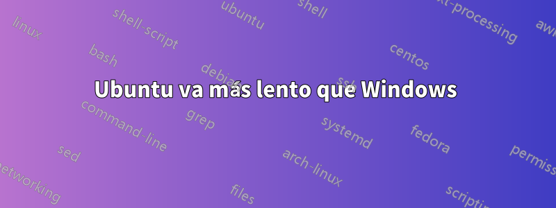 Ubuntu va más lento que Windows