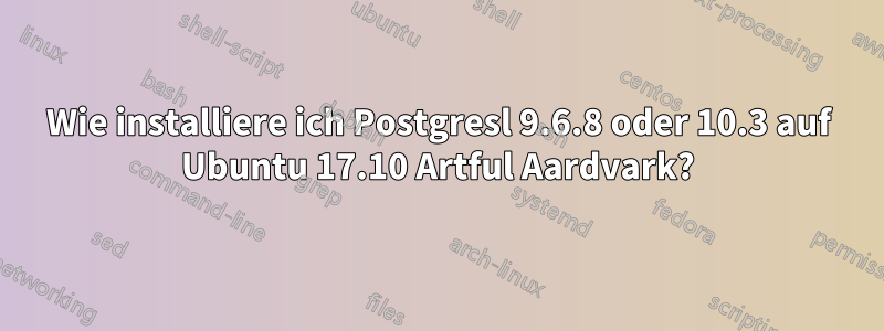 Wie installiere ich Postgresl 9.6.8 oder 10.3 auf Ubuntu 17.10 Artful Aardvark?