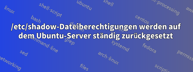 /etc/shadow-Dateiberechtigungen werden auf dem Ubuntu-Server ständig zurückgesetzt