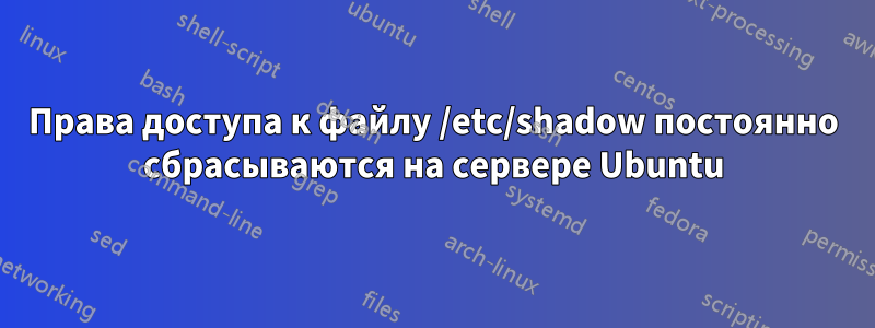 Права доступа к файлу /etc/shadow постоянно сбрасываются на сервере Ubuntu