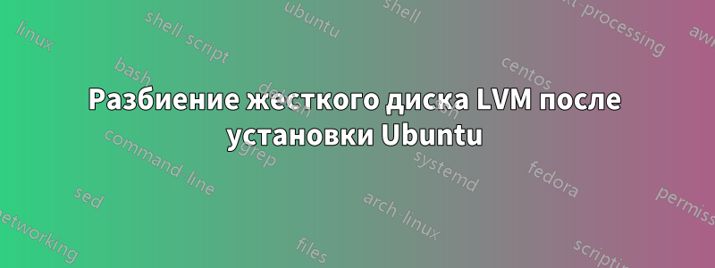 Разбиение жесткого диска LVM после установки Ubuntu