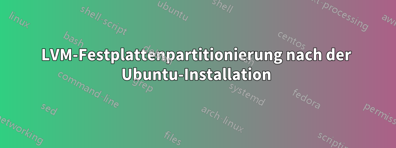 LVM-Festplattenpartitionierung nach der Ubuntu-Installation