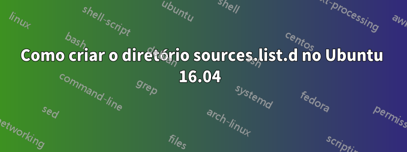 Como criar o diretório sources.list.d no Ubuntu 16.04 