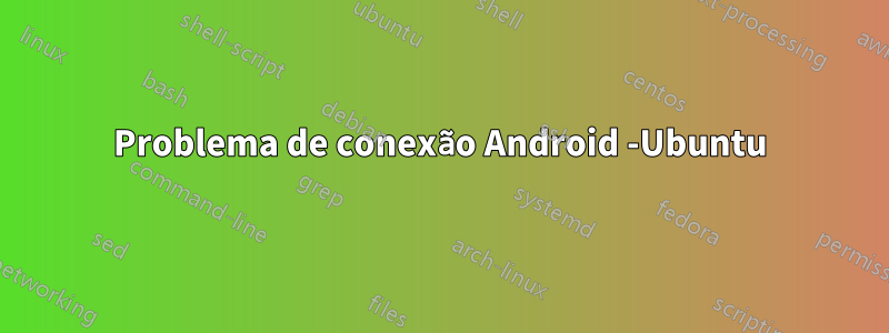 Problema de conexão Android -Ubuntu