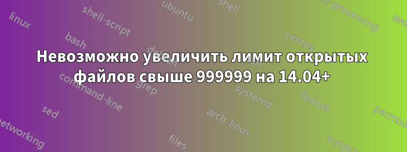 Невозможно увеличить лимит открытых файлов свыше 999999 на 14.04+