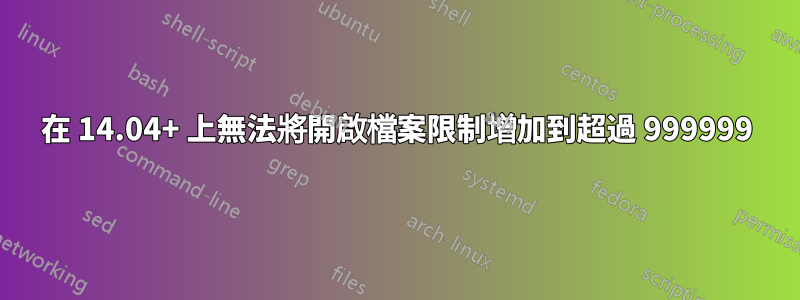 在 14.04+ 上無法將開啟檔案限制增加到超過 999999