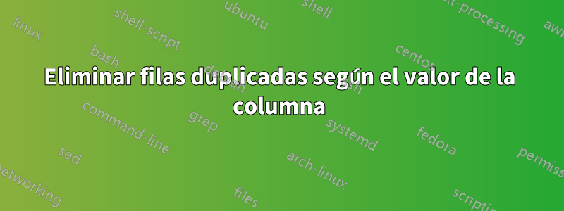 Eliminar filas duplicadas según el valor de la columna