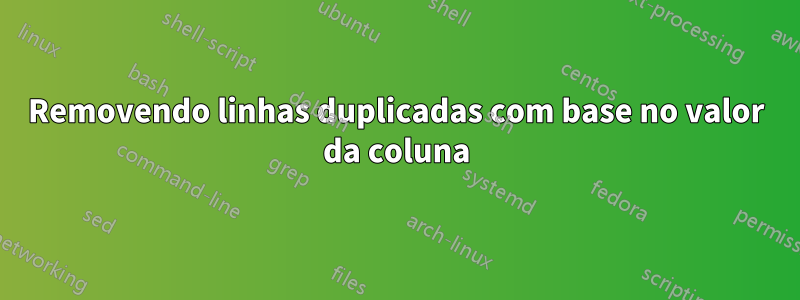 Removendo linhas duplicadas com base no valor da coluna