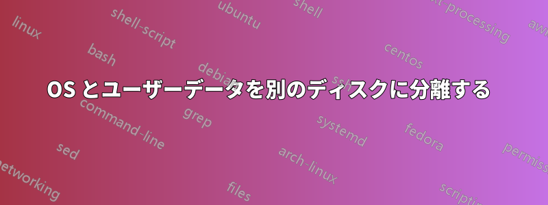 OS とユーザーデータを別のディスクに分離する 