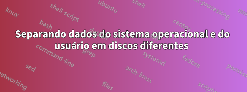 Separando dados do sistema operacional e do usuário em discos diferentes 