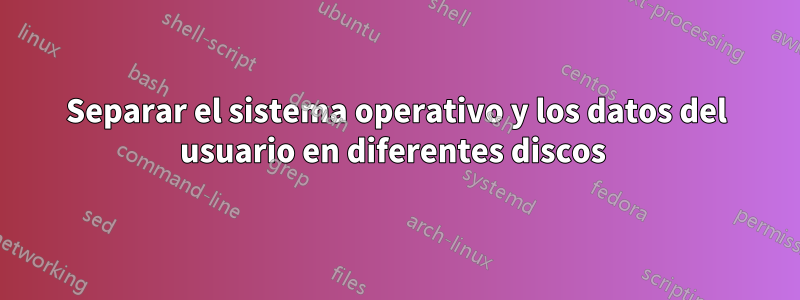 Separar el sistema operativo y los datos del usuario en diferentes discos 