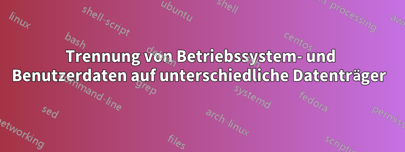 Trennung von Betriebssystem- und Benutzerdaten auf unterschiedliche Datenträger 