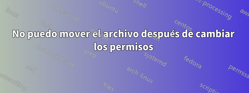 No puedo mover el archivo después de cambiar los permisos