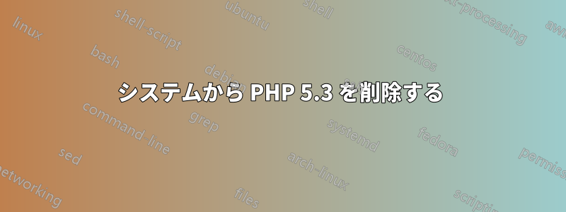 システムから PHP 5.3 を削除する