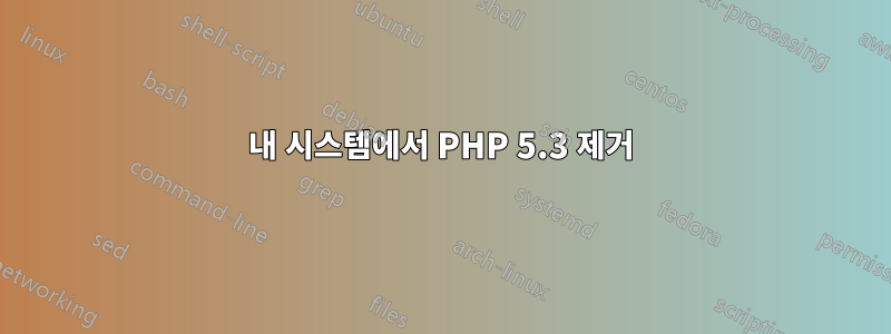 내 시스템에서 PHP 5.3 제거