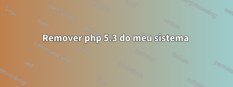 Remover php 5.3 do meu sistema