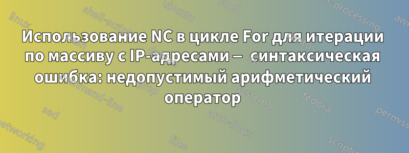 Использование NC в цикле For для итерации по массиву с IP-адресами — синтаксическая ошибка: недопустимый арифметический оператор