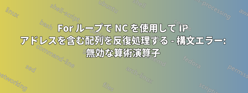 For ループで NC を使用して IP アドレスを含む配列を反復処理する - 構文エラー: 無効な算術演算子