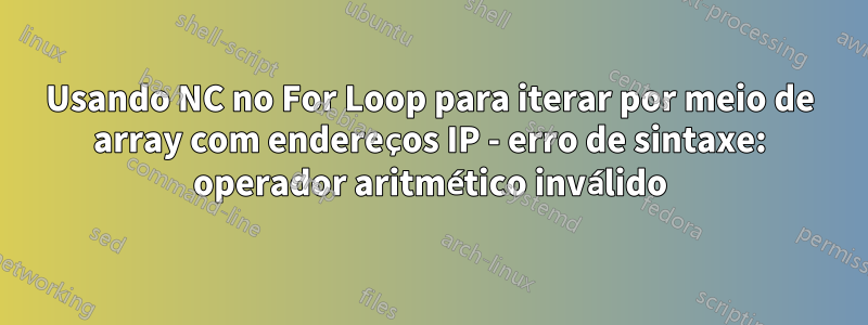 Usando NC no For Loop para iterar por meio de array com endereços IP - erro de sintaxe: operador aritmético inválido