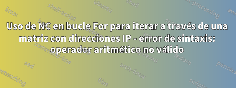 Uso de NC en bucle For para iterar a través de una matriz con direcciones IP - error de sintaxis: operador aritmético no válido