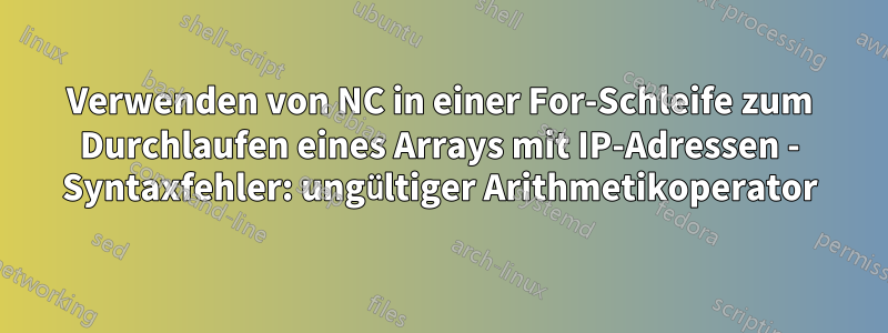 Verwenden von NC in einer For-Schleife zum Durchlaufen eines Arrays mit IP-Adressen - Syntaxfehler: ungültiger Arithmetikoperator