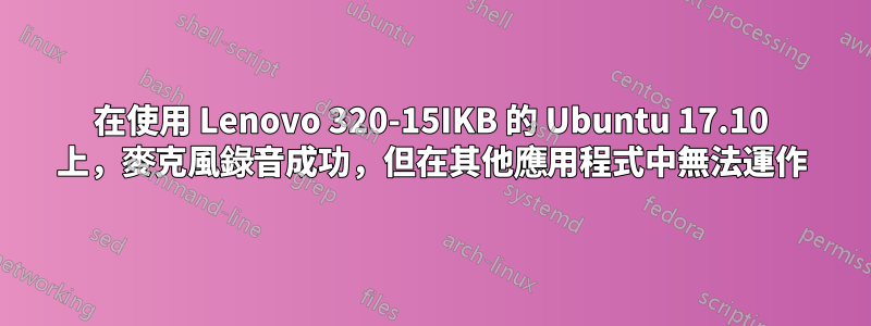 在使用 Lenovo 320-15IKB 的 Ubuntu 17.10 上，麥克風錄音成功，但在其他應用程式中無法運作