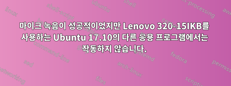 마이크 녹음이 성공적이었지만 Lenovo 320-15IKB를 사용하는 Ubuntu 17.10의 다른 응용 프로그램에서는 작동하지 않습니다.