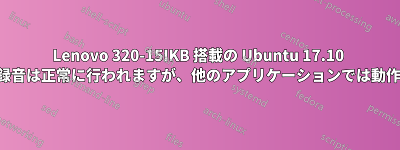 Lenovo 320-15IKB 搭載の Ubuntu 17.10 でマイク録音は正常に行われますが、他のアプリケーションでは動作しません