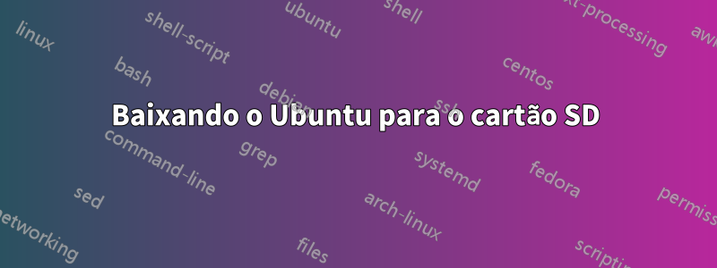 Baixando o Ubuntu para o cartão SD