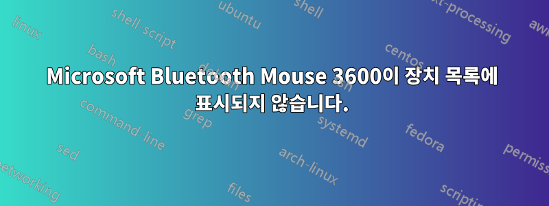 Microsoft Bluetooth Mouse 3600이 장치 목록에 표시되지 않습니다.