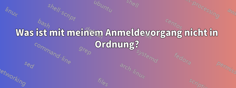 Was ist mit meinem Anmeldevorgang nicht in Ordnung?