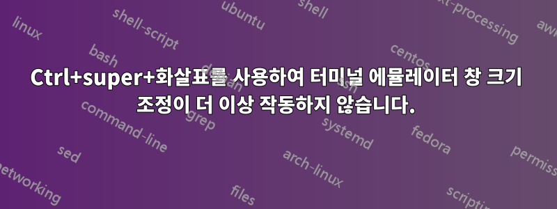 Ctrl+super+화살표를 사용하여 터미널 에뮬레이터 창 크기 조정이 더 이상 작동하지 않습니다.