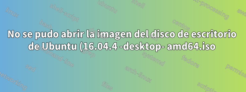 No se pudo abrir la imagen del disco de escritorio de Ubuntu (16.04.4 -desktop- amd64.iso)