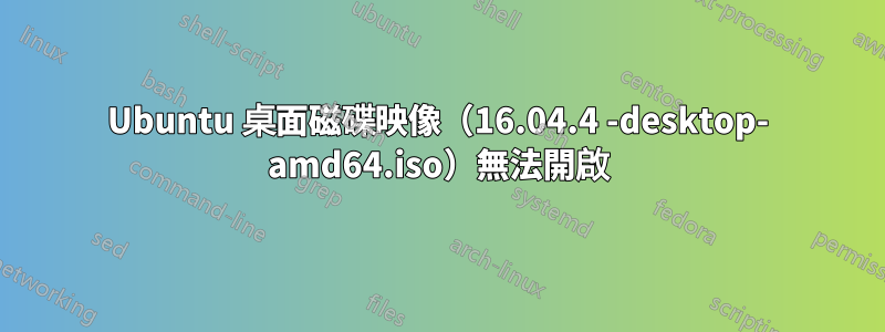 Ubuntu 桌面磁碟映像（16.04.4 -desktop- amd64.iso）無法開啟