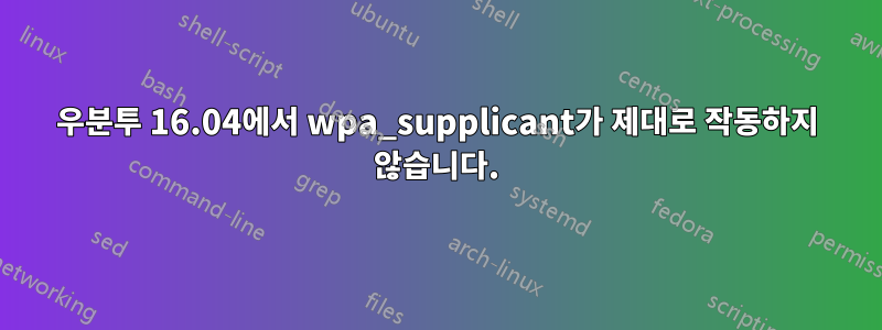 우분투 16.04에서 wpa_supplicant가 제대로 작동하지 않습니다.