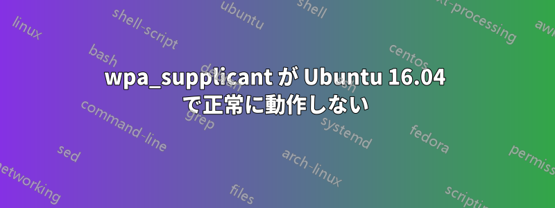 wpa_supplicant が Ubuntu 16.04 で正常に動作しない