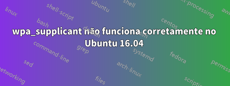 wpa_supplicant não funciona corretamente no Ubuntu 16.04