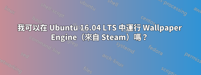 我可以在 Ubuntu 16.04 LTS 中運行 Wallpaper Engine（來自 Steam）嗎？