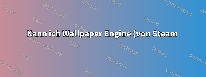 Kann ich Wallpaper Engine (von Steam) in Ubuntu 16.04 LTS ausführen?