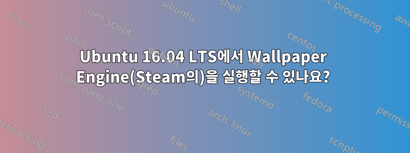 Ubuntu 16.04 LTS에서 Wallpaper Engine(Steam의)을 실행할 수 있나요?